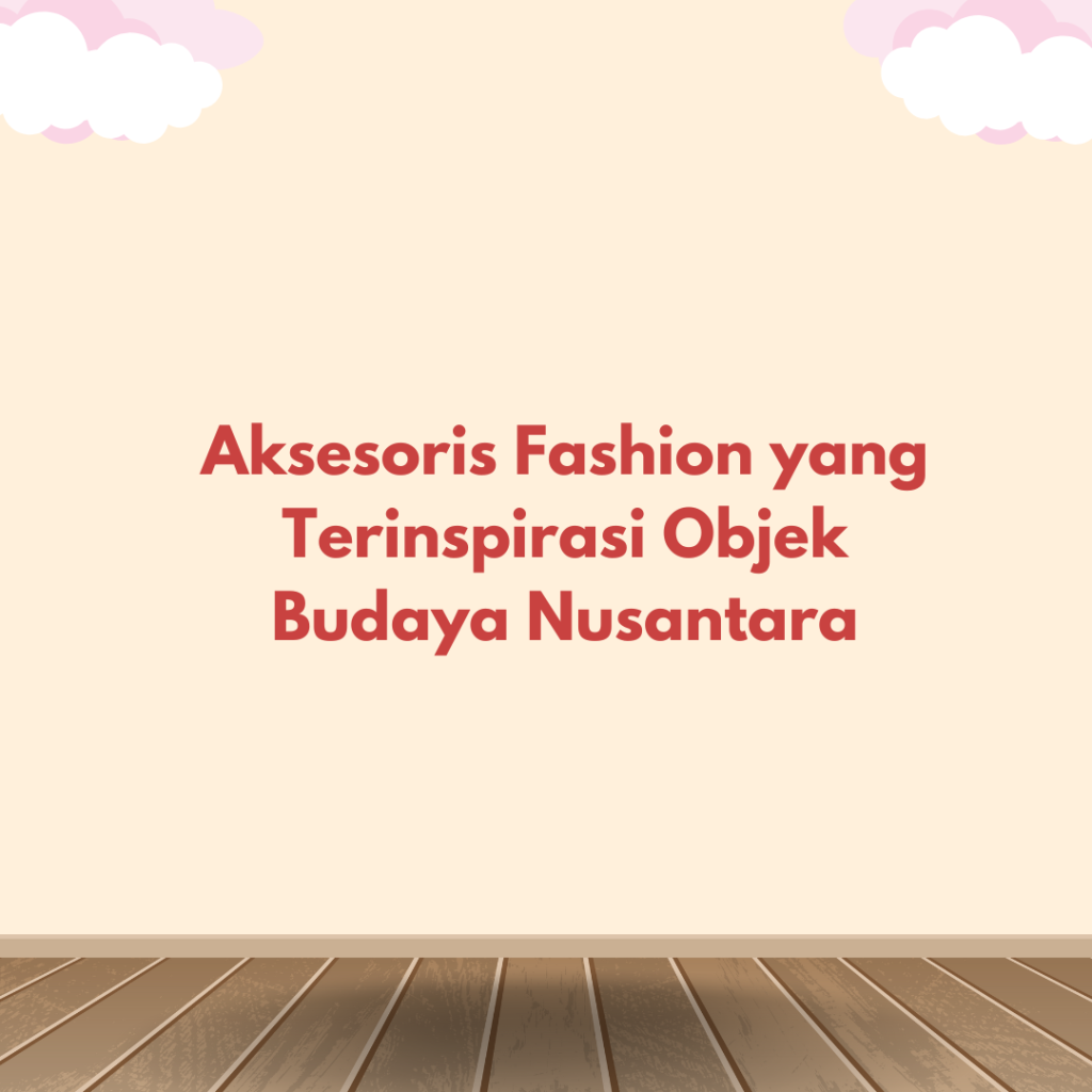 Aksesoris Fashion yang Terinspirasi Objek Budaya Nusantara